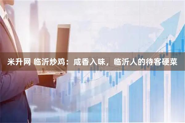 米升网 临沂炒鸡：咸香入味，临沂人的待客硬菜