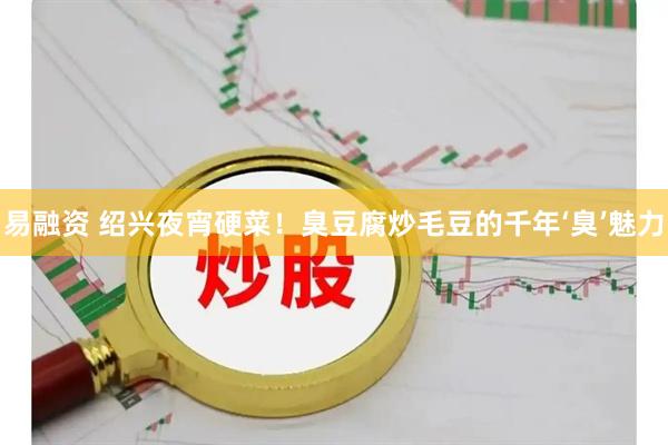 易融资 绍兴夜宵硬菜！臭豆腐炒毛豆的千年‘臭’魅力