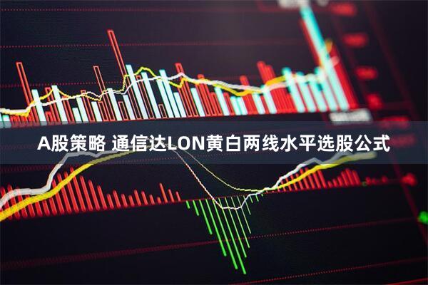 A股策略 通信达LON黄白两线水平选股公式