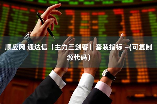 顺应网 通达信【主力三剑客】套装指标 —(可复制源代码）