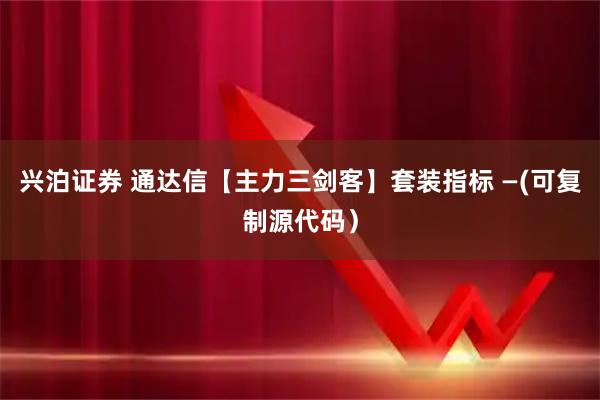 兴泊证券 通达信【主力三剑客】套装指标 —(可复制源代码）