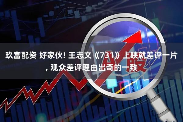 玖富配资 好家伙! 王志文《731》上映就差评一片, 观众差评理由出奇的一致